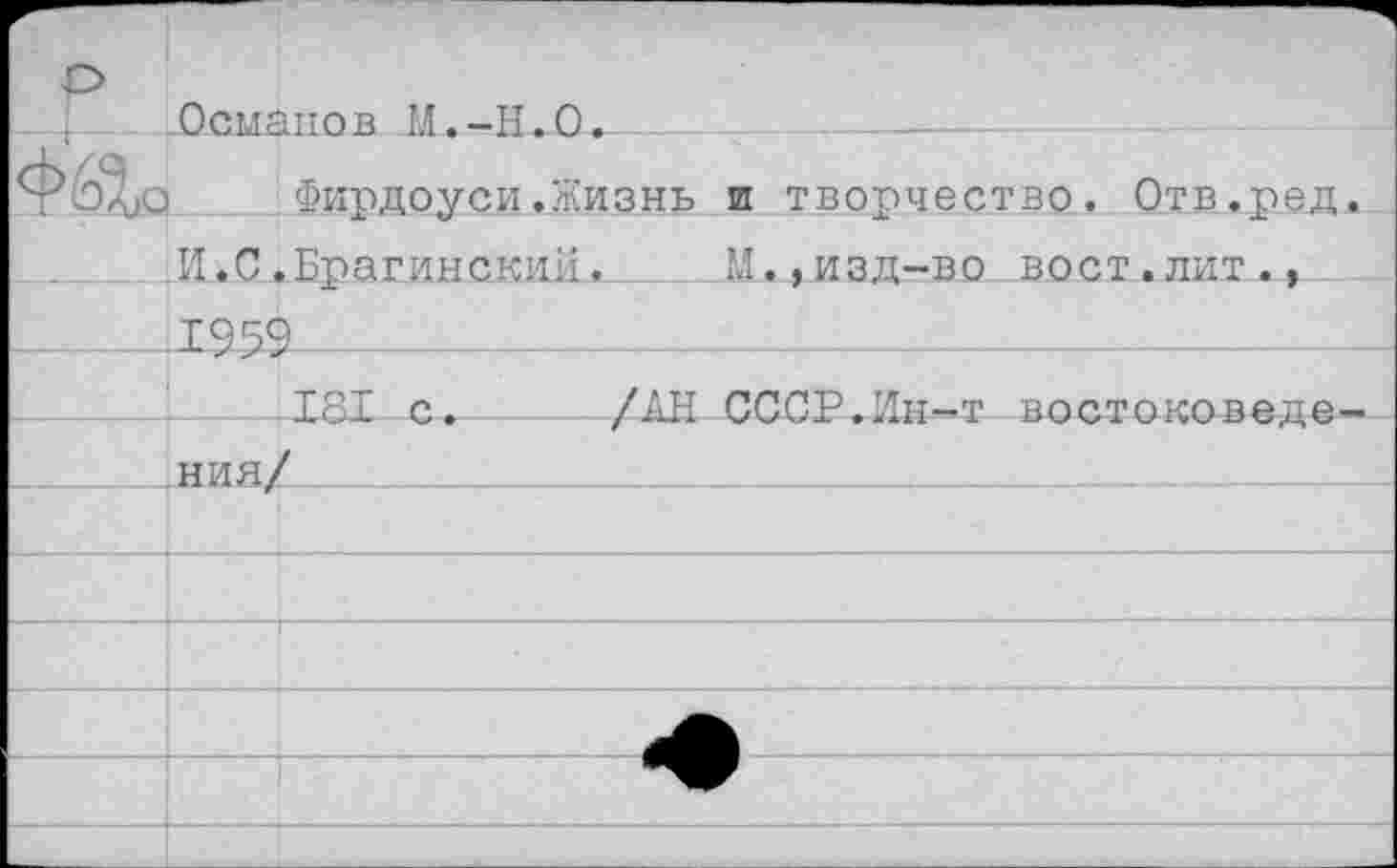 ﻿Османов Ы.-Н.О.
о Фирдоуси.Жизнь и творчество. Отв.ред И.С.Брагинский.	М.»изд-во вост.лит.,
.1959--------------------------------------
181 с. /АН СССР.Ин-т востоковеде ния/ __________